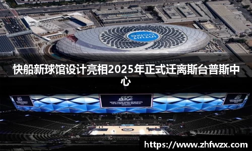 快船新球馆设计亮相2025年正式迁离斯台普斯中心