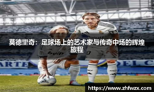 莫德里奇：足球场上的艺术家与传奇中场的辉煌旅程
