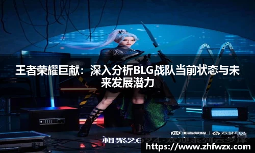 王者荣耀巨献：深入分析BLG战队当前状态与未来发展潜力