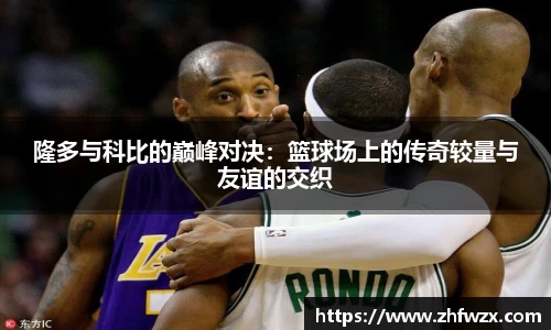 隆多与科比的巅峰对决：篮球场上的传奇较量与友谊的交织
