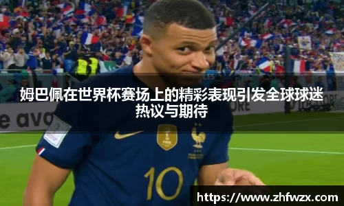 姆巴佩在世界杯赛场上的精彩表现引发全球球迷热议与期待
